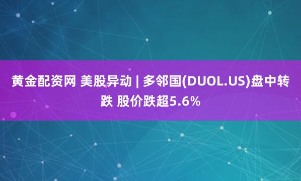 黄金配资网 美股异动 | 多邻国(DUOL.US)盘中转跌 股价跌超5.6%