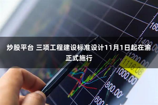 炒股平台 三项工程建设标准设计11月1日起在渝正式施行