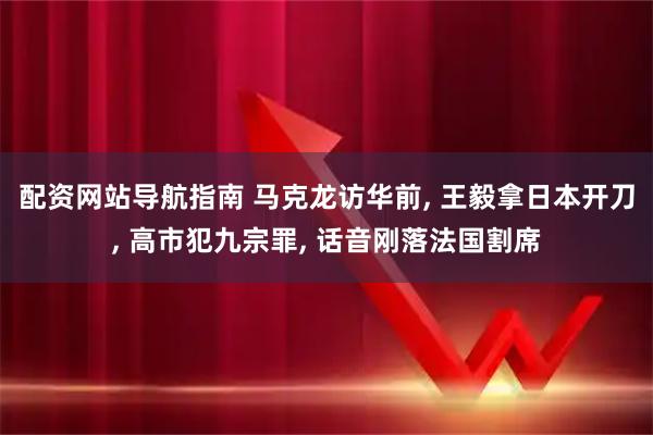 配资网站导航指南 马克龙访华前, 王毅拿日本开刀, 高市犯九宗罪, 话音刚落法国割席