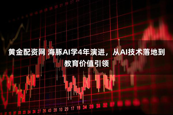 黄金配资网 海豚AI学4年演进，从AI技术落地到教育价值引领