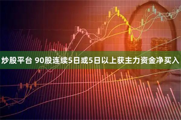 炒股平台 90股连续5日或5日以上获主力资金净买入
