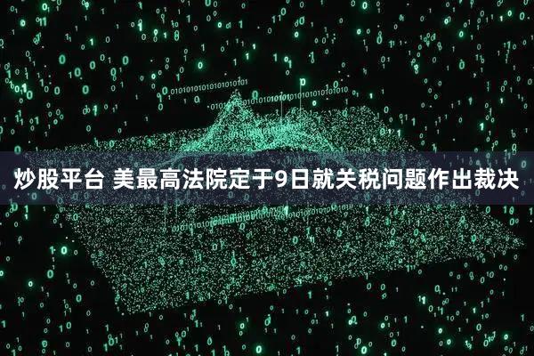 炒股平台 美最高法院定于9日就关税问题作出裁决