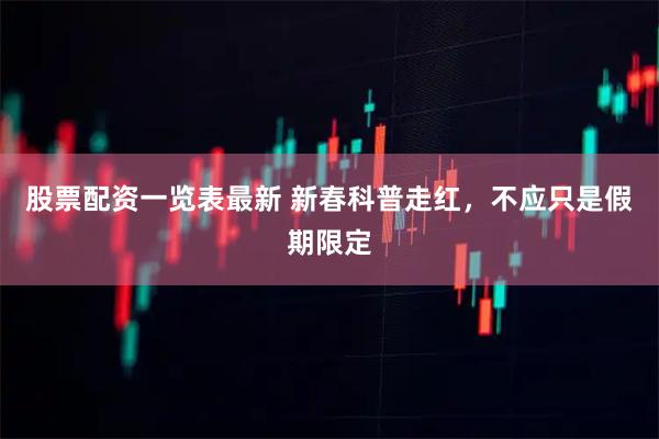 股票配资一览表最新 新春科普走红，不应只是假期限定