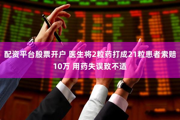 配资平台股票开户 医生将2粒药打成21粒患者索赔10万 用药失误致不适