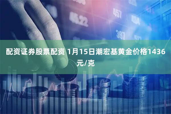 配资证券股票配资 1月15日潮宏基黄金价格1436元/克