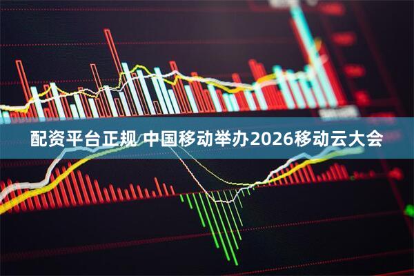 配资平台正规 中国移动举办2026移动云大会