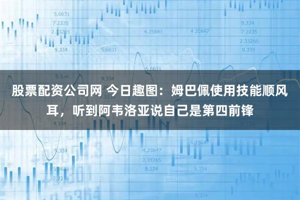 股票配资公司网 今日趣图：姆巴佩使用技能顺风耳，听到阿韦洛亚说自己是第四前锋