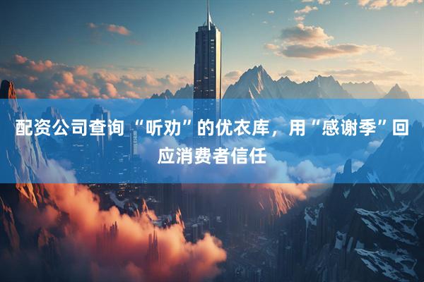 配资公司查询 “听劝”的优衣库，用“感谢季”回应消费者信任
