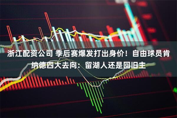 浙江配资公司 季后赛爆发打出身价！自由球员肯纳德四大去向：留湖人还是回旧主