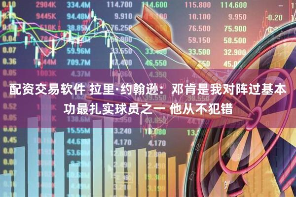 配资交易软件 拉里·约翰逊：邓肯是我对阵过基本功最扎实球员之一 他从不犯错